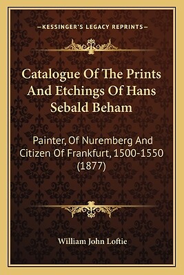 Catalogue Of The Prints And Etchings Of Hans Sebald Beham: Painter, Of Nuremberg
