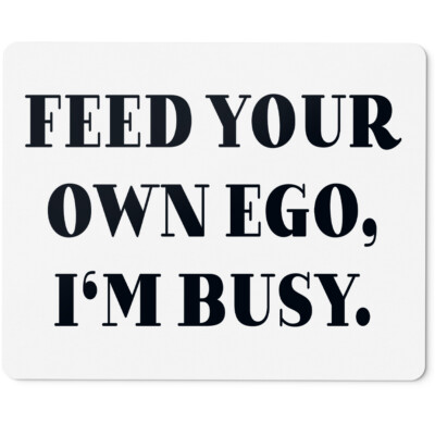 Feed your own ego, I'm busy 10401004851