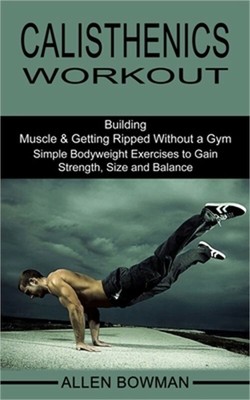 Calisthenics Workout: Building Muscle & Getting Ripped Without a Gym (Simple Bod