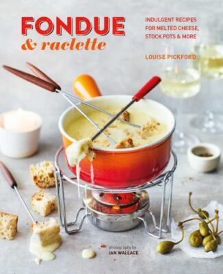 Fondue & Raclette: Indulgent recipes for melted cheese, stock pots & more by 