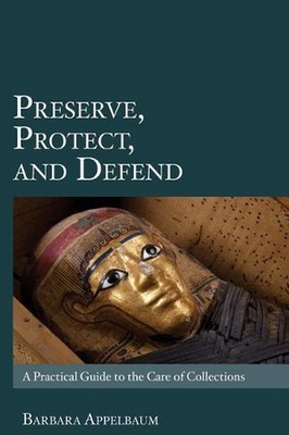 Preserve, Protect, and Defend: A Practical Guide to the Care of Collections by B
