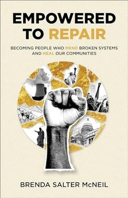 Empowered to Repair: Becoming People Who Mend Broken Systems and Heal Our Commun