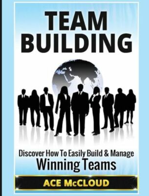 Team Building: Discover How To Easily Build & Manage Winning Teams