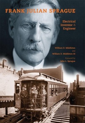 Frank Julian Sprague: Electrical Inventor and Engineer (Railroads Past and P...