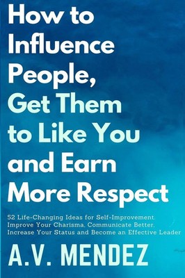 A. V. Mendez | How to Influence People, Get Them to Like You, and Earn More...
