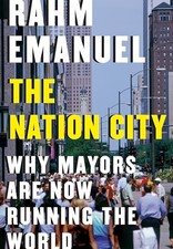 The Nation City: Why Mayors Are Now Running the World by Emanuel, Rahm Hardback