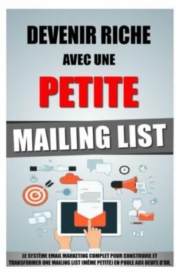 Devenir Riche Avec Une Petite Mailing List: Le Syst?Me Email Marketing Comp...