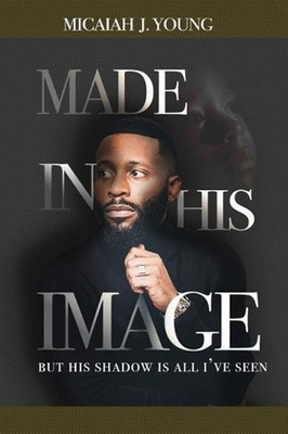 Made in His Image, But His Shadow is all I've Seen by Micaiah J. Young (English)