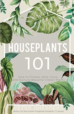 Houseplants 101: HOW TO CHOOSE, STY..., Shepperd, Peter