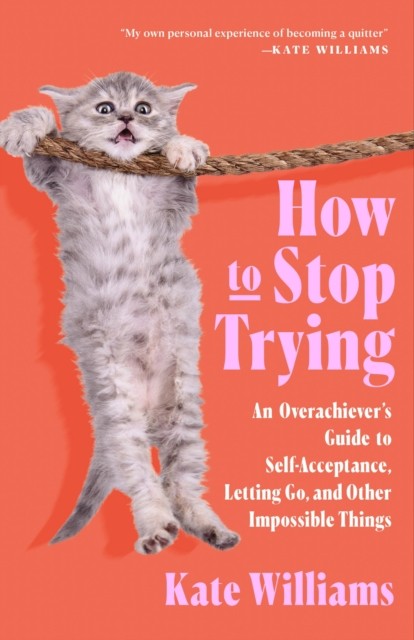 How To Stop Trying : An Overachievers Guide To Self-Acceptance, Letting Go, And Other Impossible Things Kate Williams - Image 3