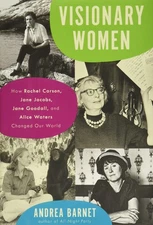 Visionary Women: How Rachel Carson, Jane Jacobs, Jane Goodall, and Alice Wat...