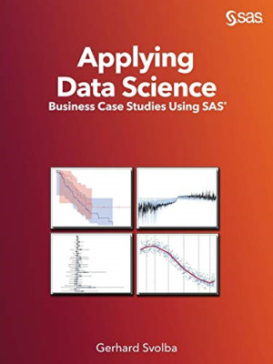 Applying Data Science: Business Case Studies Using Sas -  NEW Gerhard Svolba 201