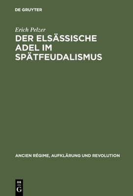 Der Elsässische Adel Im Spätfeudalismus : Tradition Und Wandel Einer Regional...