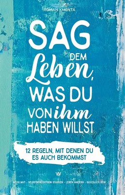 Sag dem Leben, was du von ihm haben willst - 12 Regeln, mit denen du es auch bek