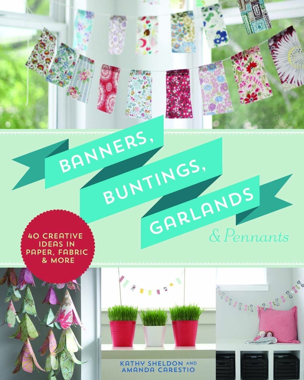 Banners, Buntings, Garlands & Pennants: 40 Ideas Using Paper, Fabric and More