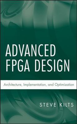 Advanced FPGA Design: Architecture, Implementation, and Optimization by Kilts, 