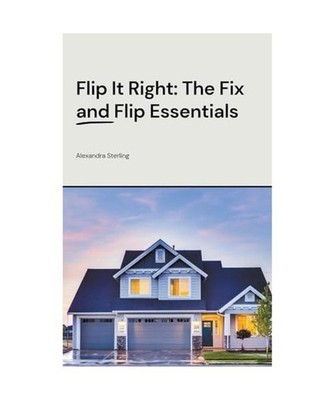 Flip It Right: The Fix and Flip Essentials, Sterling, Alexandra