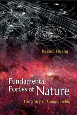 Fundamental Forces of Nature: The Story of Gauge Fields by Kerson Huang: New