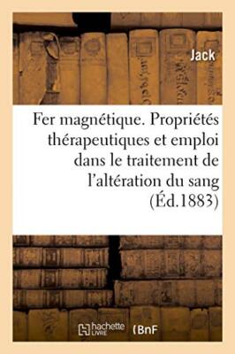 Le Fer magnetique, ses proprietes therapeutiques et son emploi                 