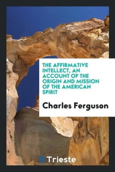 Charles Ferguson | The Affirmative Intellect, An Account Of The Origin And...-image