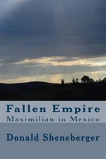 Fallen Empire: Maximilian in Mexico by Donald Sheneberger [Paperback]