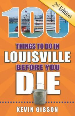 100 Things to Do in Louisville Before You Die, 2nd Edition by Gibson, Kevin