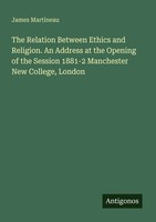 The Relation Between Ethics And Religion. An Address At The Opening Of The...