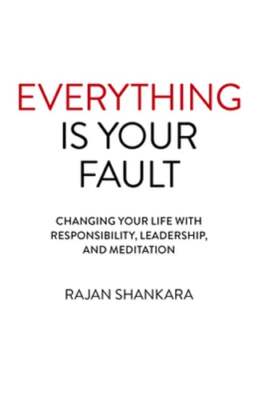 Everything Is Your Fault: Changing Your Life with Responsibility, Leadership,