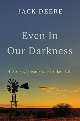Even in Our Darkness: A Story of Beauty in a Broken Wor by Jack Deere 0310538173