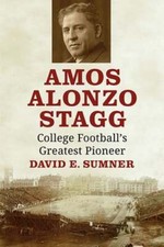 Amos Alonzo Stagg: College Football's Greatest Pioneer by David E Sumner: New