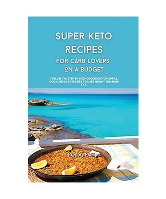 Super Keto Recipes for Carb Lovers On a Budget: Follow The Step-By-Step Cookbook