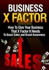 Business X-Factor: How to Give Your Business That X Factor It Needs To.. (EBook)