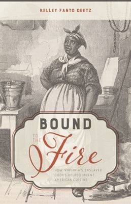 Bound to the Fire : How Virginia's Enslaved Cooks Helped Invent A