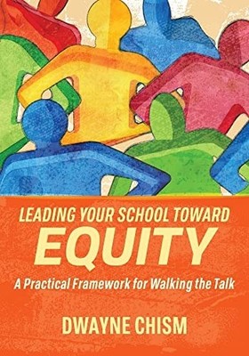 Leading Your School Toward Equity: A Practical Framework for Walking the Talk, C