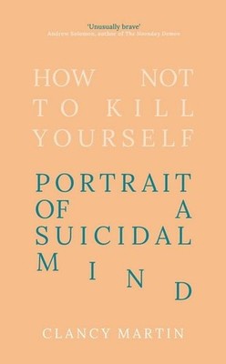 How Not to Kill Yourself Portrait of a Suicidal Mind