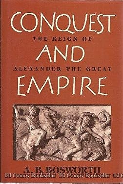 Conquest and Empire : The Reign of Alexander the Great by Bosworth, Albert Brian