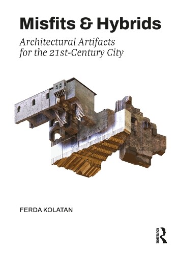 Ferda Kolatan Misfits & Hybrids: Architectural Artifacts for the 21s (Tascabile)