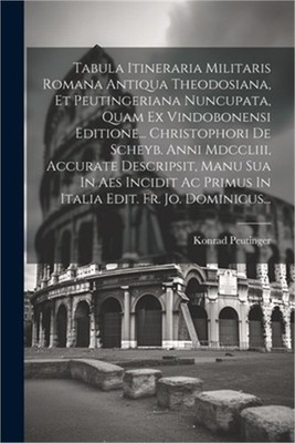 Tabula Itineraria Militaris Romana Antiqua Theodosiana, Et Peutingeriana Nuncupa