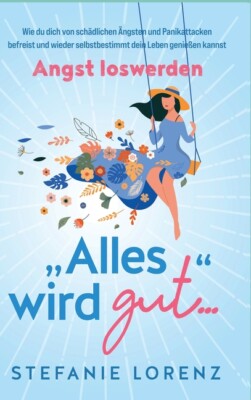 Angst Loswerden: Alles Wird Gut    - Wie Du Dich Von Sch?Dlichen ?Ngsten Un...