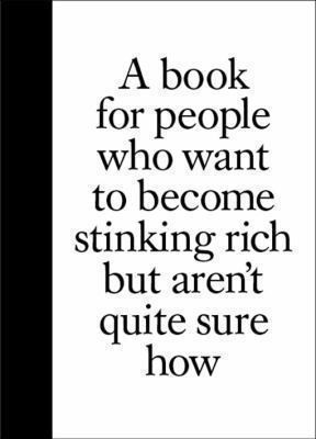 A Book for People Who Want to Become Stinking Rich but Aren't Quite Sure How