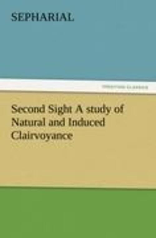 Sepharial | Second Sight A Study Of Natural And Induced Clairvoyance |