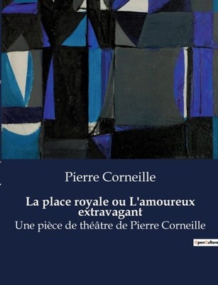 Corneille - La place royale ou L'amoureux extravagant Une pice de th - X555z