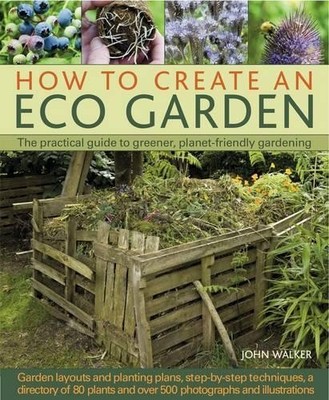 How to Create an Eco Garden: The Practical Guide to Gr by John Walker 1903141893