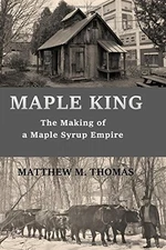 MAPLE KING: THE MAKING OF A MAPLE SYRUP EMPIRE By Matthew M Thomas **BRAND NEW**