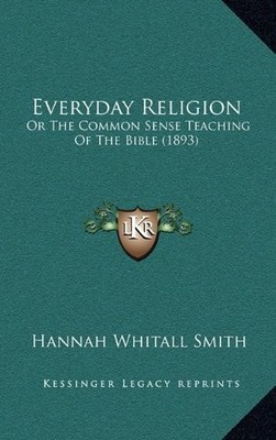 EVERYDAY RELIGION: OR THE COMMON SENSE TEACHING OF THE By Hannah Whitall Smith