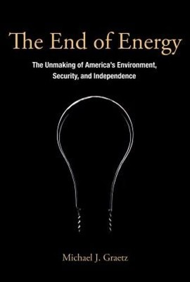 The End of Energy: The Unmaking of America's Environment, Security, and: Used