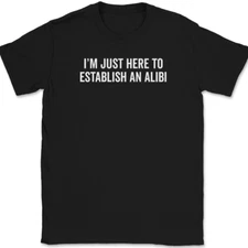 I'm Just Here To Establish an Alibi T-Shirt Funny Sarcastic Humor Text Tee