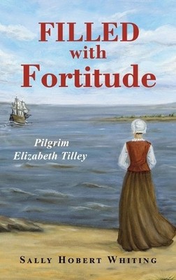Filled with Fortitude: Pilgrim Elizabeth Tilley By Sally Hobert Whiting - New...