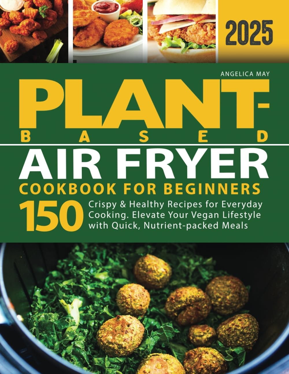 Plant-Based Air Fryer Cookbook for Beginners: 150 Crispy & Healthy Recipes for