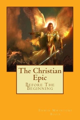 The Christian Epic: Before The Beginning by Edwin Mwintome Bozie (English) Paper